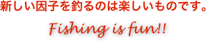 新しい因子を釣るのは楽しいものです。
Fishing is fun!!
